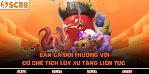 Bắn Cá Đổi Thưởng Với Cơ Chế Tích Lũy Xu Tăng Liên Tục