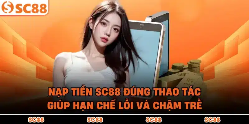 Nạp tiền SC88 đúng thao tác giúp hạn chế lỗi và chậm trễ